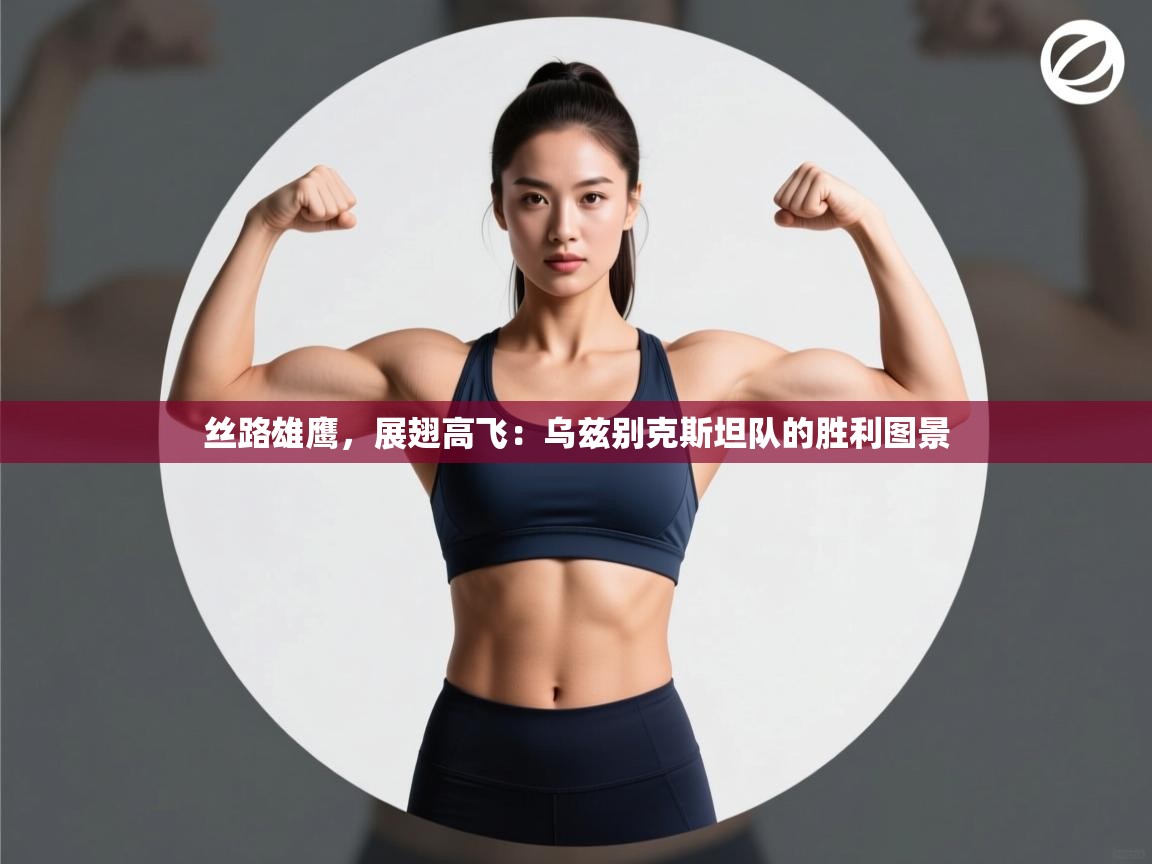 丝路雄鹰，展翅高飞：乌兹别克斯坦队的胜利图景  第2张