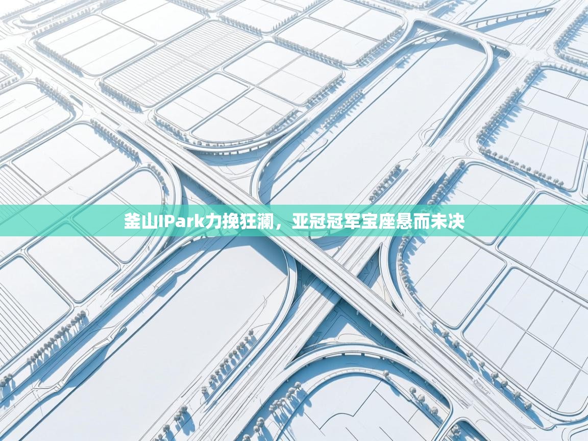 釜山IPark力挽狂澜，亚冠冠军宝座悬而未决  第1张