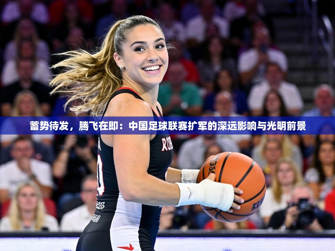 蓄势待发,腾飞在即:中国足球联赛扩军的深远影响与光明前景 第1张